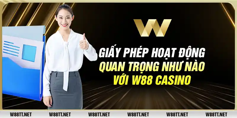 Giấy phép hoạt động quan trọng như nào với W88 casino