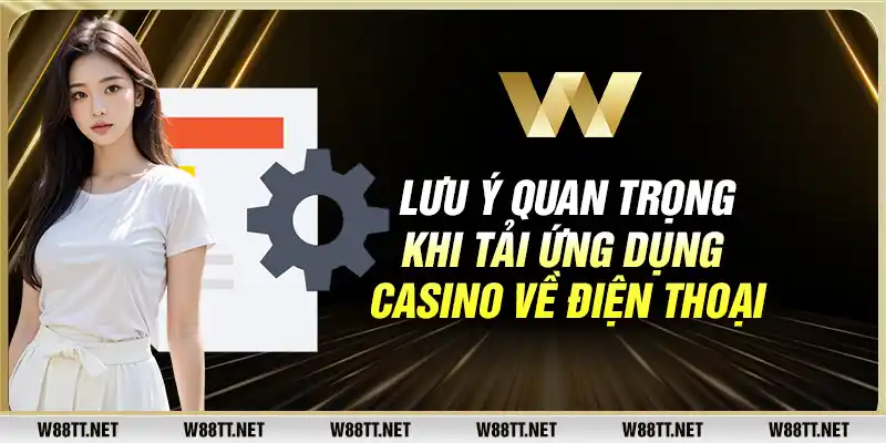 Lưu ý quan trọng khi tải ứng dụng casino về điện thoại