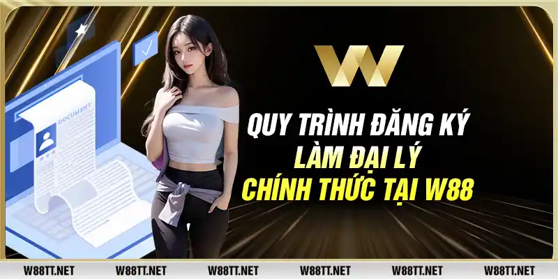 Quy trình đăng ký làm đại lý chính thức tại W88