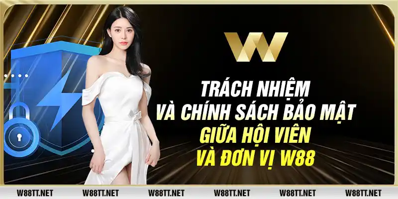 Trách nhiệm và chính sách bảo mật giữa hội viên và đơn vị W88