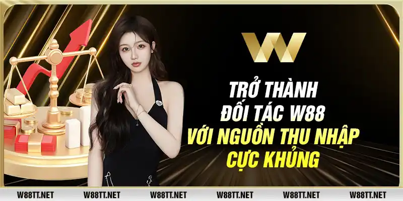 Trở thành đối tác W88 với nguồn thu nhập cực khủng